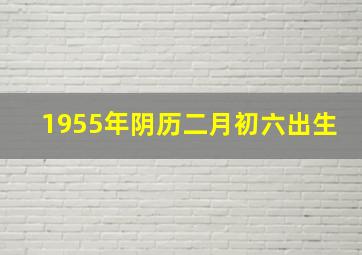 1955年阴历二月初六出生