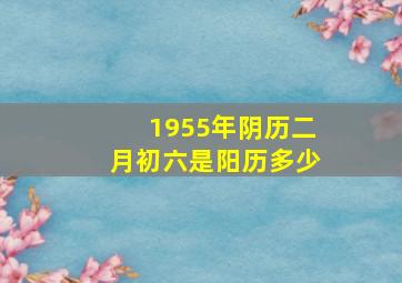 1955年阴历二月初六是阳历多少