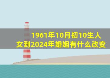 1961年10月初10生人女到2024年婚姻有什么改变