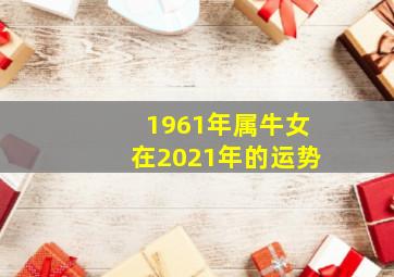 1961年属牛女在2021年的运势