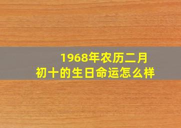 1968年农历二月初十的生日命运怎么样