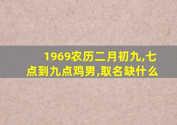 1969农历二月初九,七点到九点鸡男,取名缺什么