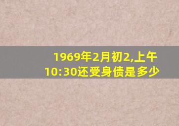 1969年2月初2,上午10:30还受身债是多少