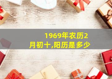 1969年农历2月初十,阳历是多少