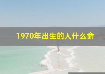 1970年出生的人什么命