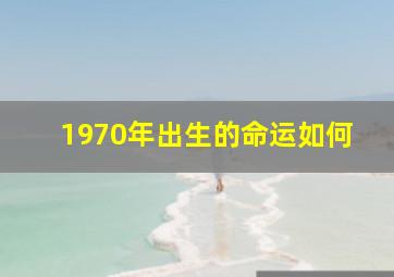 1970年出生的命运如何