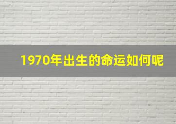 1970年出生的命运如何呢