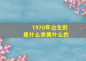 1970年出生的是什么命属什么的