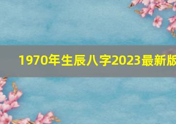 1970年生辰八字2023最新版