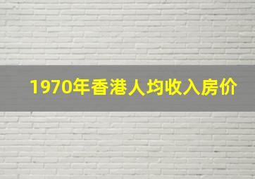 1970年香港人均收入房价