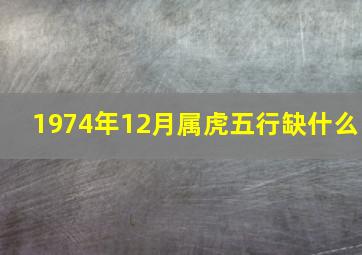 1974年12月属虎五行缺什么