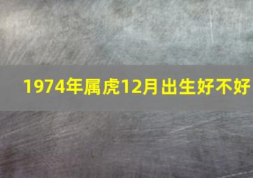 1974年属虎12月出生好不好