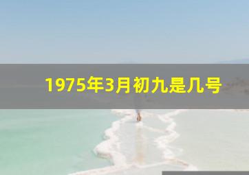 1975年3月初九是几号