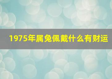 1975年属兔佩戴什么有财运