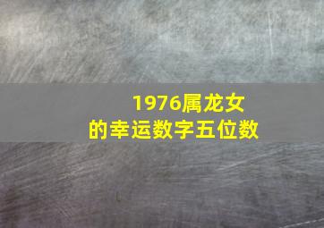 1976属龙女的幸运数字五位数