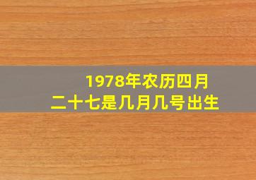 1978年农历四月二十七是几月几号出生