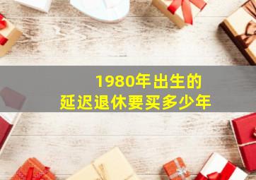 1980年出生的延迟退休要买多少年