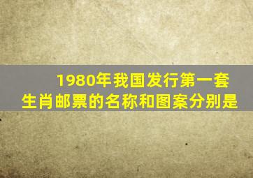 1980年我国发行第一套生肖邮票的名称和图案分别是