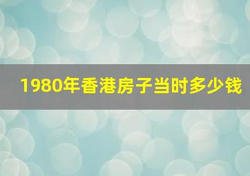 1980年香港房子当时多少钱