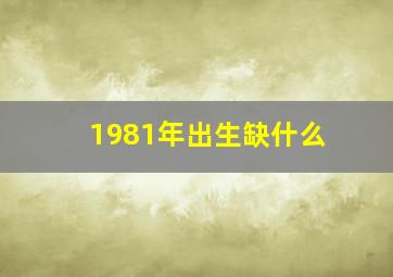 1981年出生缺什么