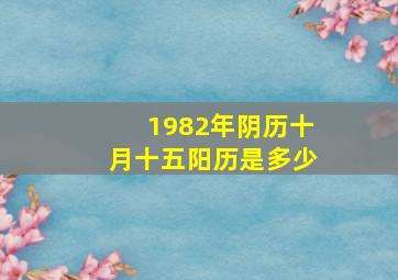 1982年阴历十月十五阳历是多少