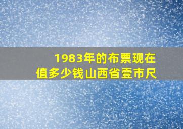 1983年的布票现在值多少钱山西省壹市尺