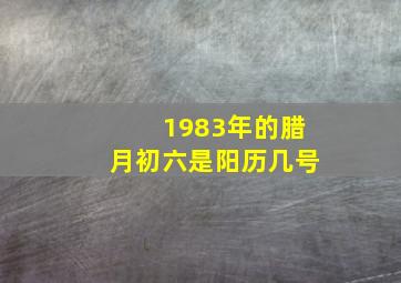 1983年的腊月初六是阳历几号