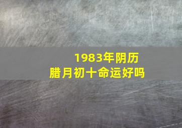 1983年阴历腊月初十命运好吗