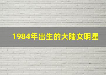 1984年出生的大陆女明星