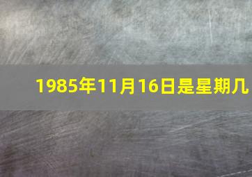 1985年11月16日是星期几