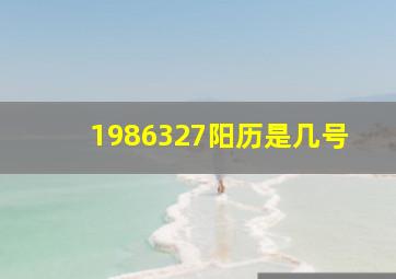 1986327阳历是几号