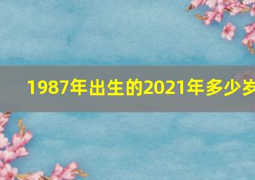 1987年出生的2021年多少岁