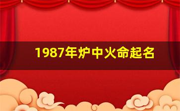 1987年炉中火命起名