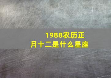 1988农历正月十二是什么星座