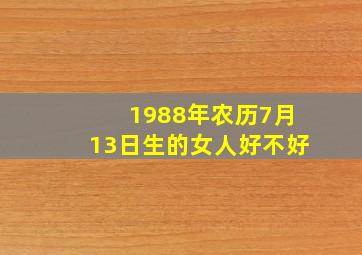 1988年农历7月13日生的女人好不好