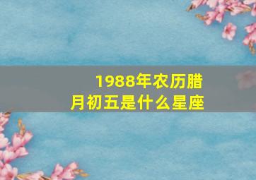 1988年农历腊月初五是什么星座