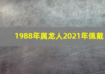 1988年属龙人2021年佩戴