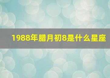 1988年腊月初8是什么星座