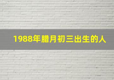 1988年腊月初三出生的人