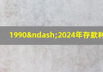 1990–2024年存款利率表