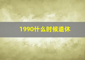 1990什么时候退休