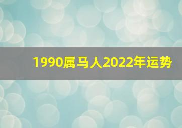 1990属马人2022年运势