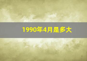 1990年4月是多大