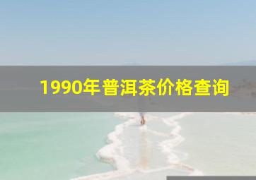 1990年普洱茶价格查询