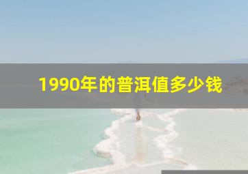 1990年的普洱值多少钱