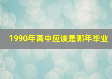 1990年高中应该是哪年毕业