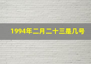 1994年二月二十三是几号