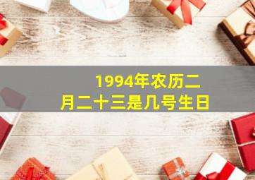 1994年农历二月二十三是几号生日