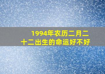 1994年农历二月二十二出生的命运好不好