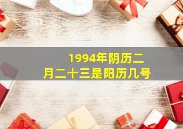 1994年阴历二月二十三是阳历几号